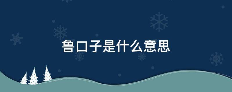 鲁口子是什么意思 贷款说的鲁口子什么意思