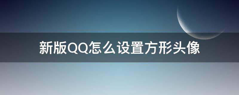 新版QQ怎么设置方形头像 新版qq头像怎么设置正方形