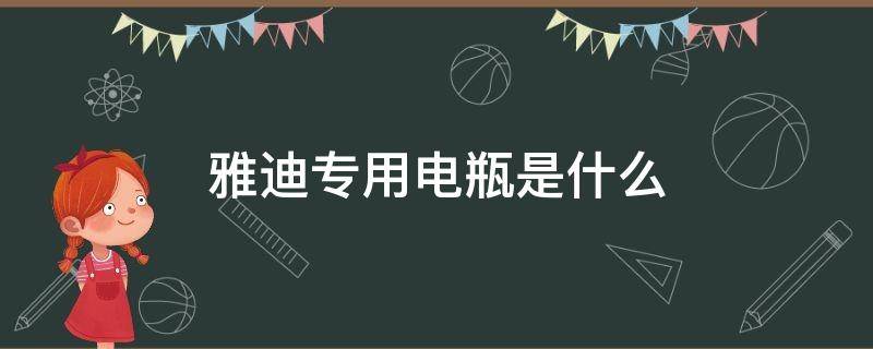 雅迪专用电瓶是什么 雅迪电动车专用电池是啥