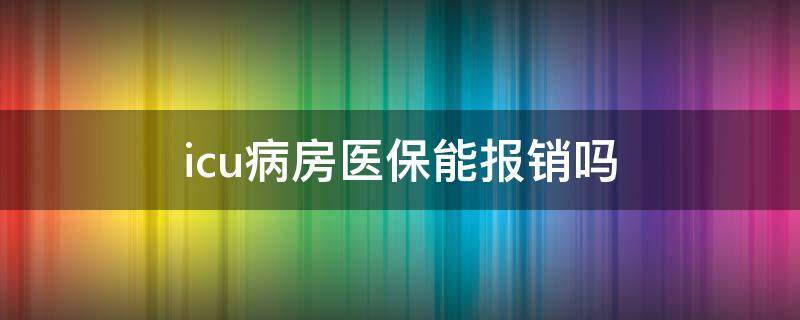 icu病房医保能报销吗 icu病房可以报销