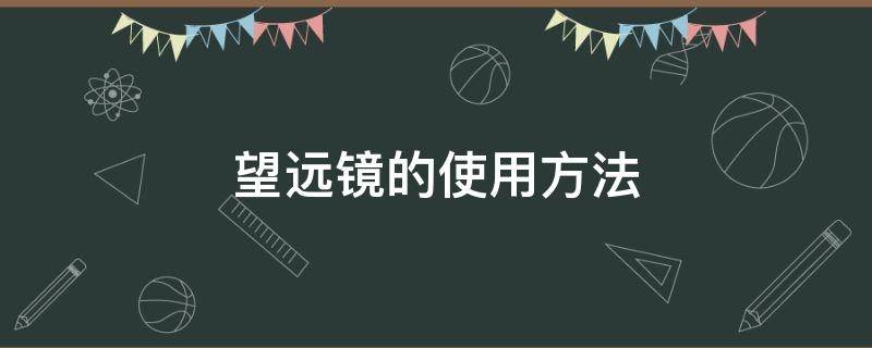 望远镜的使用方法（博冠天文望远镜的使用方法）