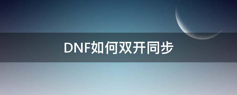 DNF如何双开同步 dnf如何双开同步搬砖