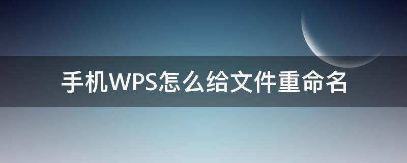 手机WPS怎么给文件重命名 手机wps怎样给文件重命名