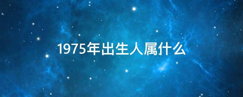 1975年出生人属什么 请问1975年出生的人是属什么的