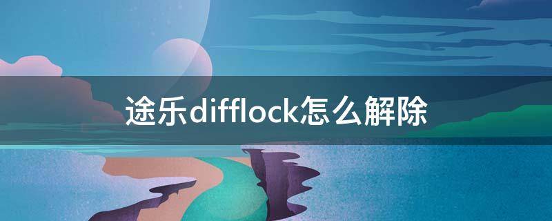 途乐difflock怎么解除（途乐difflock怎么解除差速锁）