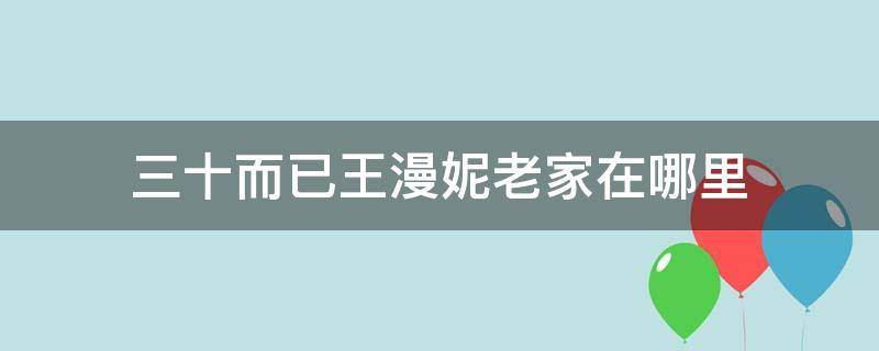 三十而已王漫妮老家在哪里（三十而已王漫妮的老家在哪里）