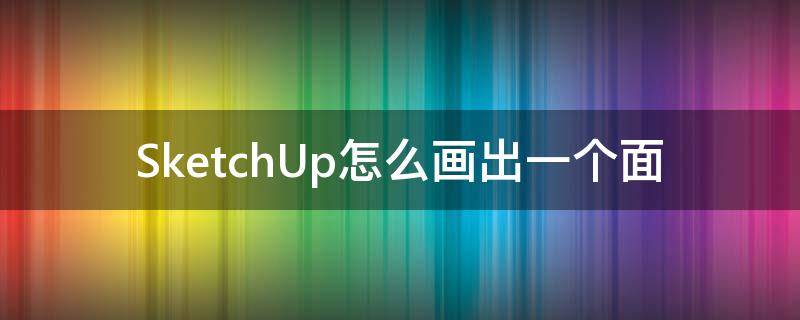 SketchUp怎么画出一个面（sketchup怎么画平面图）