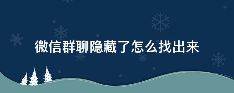 微信群聊隐藏了怎么找出来（怎样找出隐藏的微信群聊）