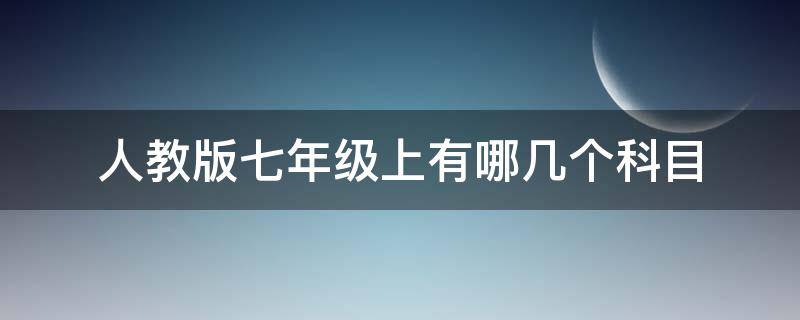 人教版七年级上有哪几个科目 人教版七年级都有哪些科目