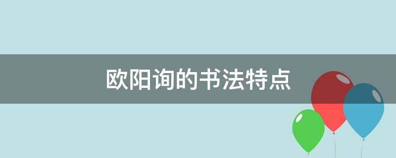 欧阳询的书法特点 欧阳询的书法特点和代表作