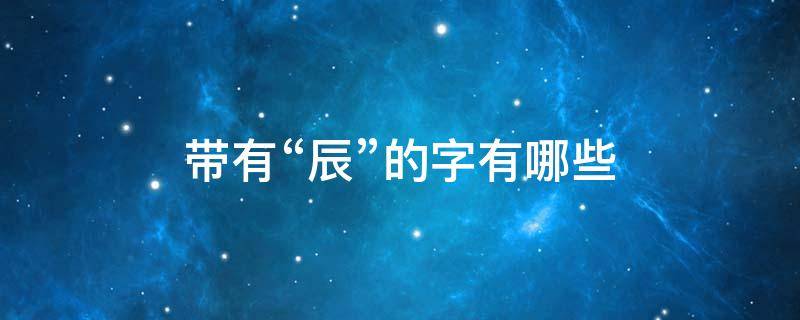 带有“辰”的字有哪些 带“辰”的字