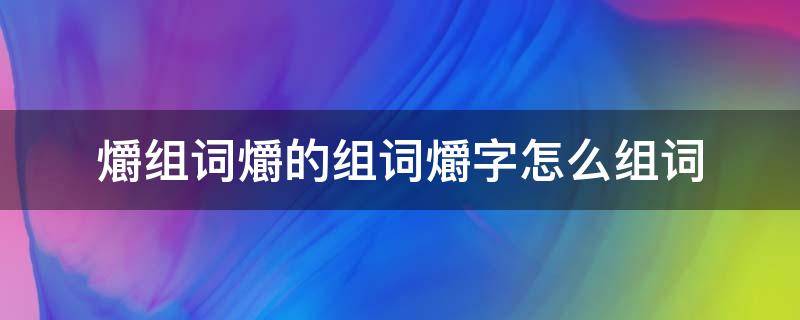 爝组词爝的组词爝字怎么组词（墫组词,墫字组词）