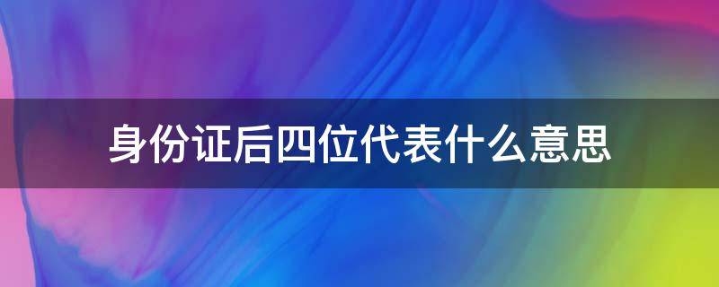 身份证后四位代表什么意思（温州身份证后四位代表什么意思）