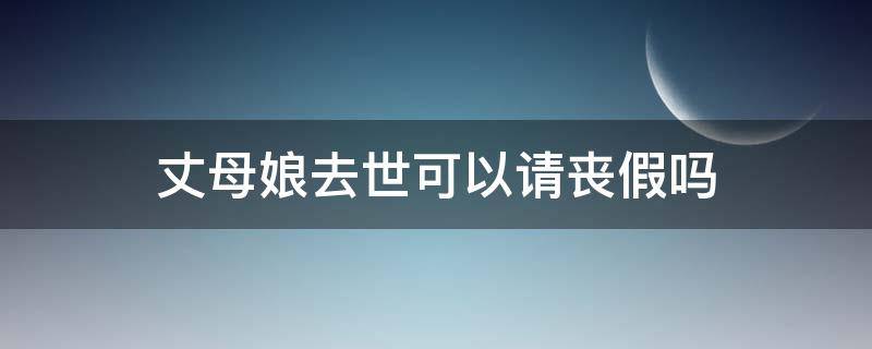 丈母娘去世可以请丧假吗（丈母娘丧假几天国家规定）