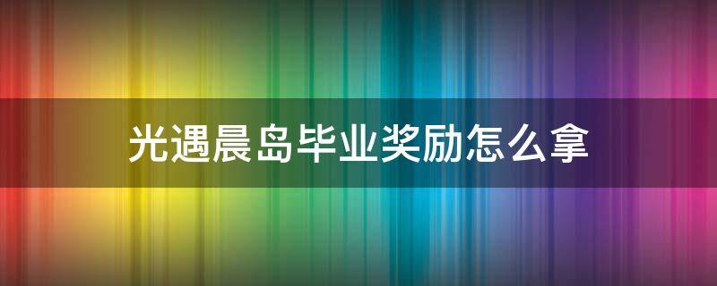 光遇晨岛毕业奖励怎么拿 光遇晨岛毕业要多少东西