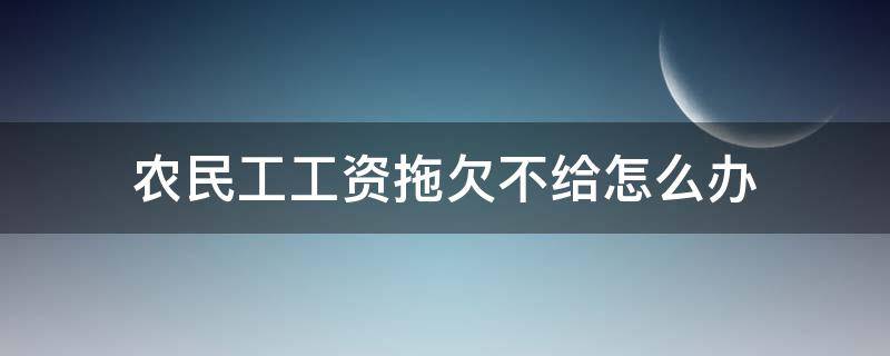 农民工工资拖欠不给怎么办 农民工工资拖欠不给怎么办哪个部门管