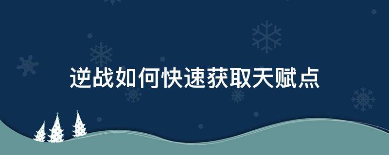 逆战如何快速获取天赋点 逆战最新天赋加点