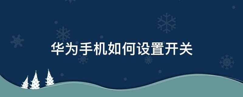 华为手机如何设置开关 华为手机如何设置开关排序