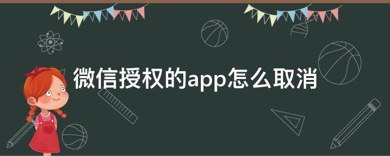 微信授权的app怎么取消（怎么撤销微信授权的APP）