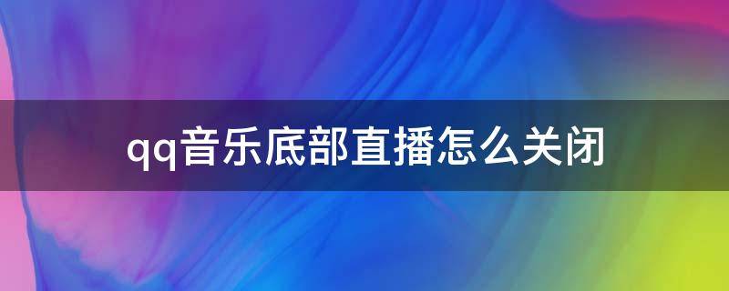 qq音乐底部直播怎么关闭 qq音乐关闭底部视频