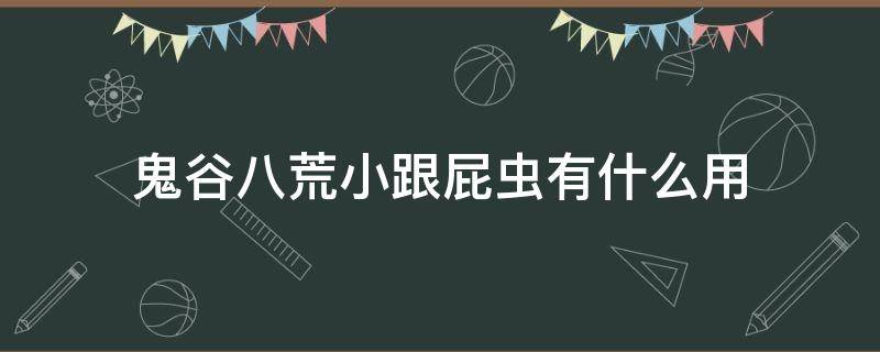 鬼谷八荒小跟屁虫有什么用 鬼谷八荒小跟屁虫是啥