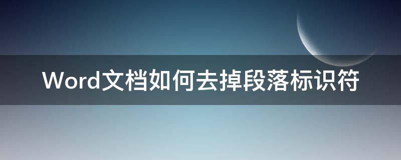 Word文档如何去掉段落标识符 word怎么弄段落标识符