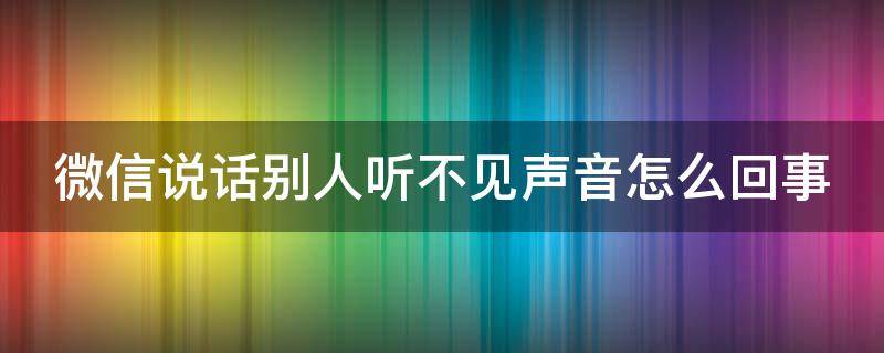 微信说话别人听不见声音怎么回事（微信说话别人听不见声音怎么回事苹果）