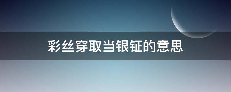 彩丝穿取当银钲的意思（稚子金盆脱晓冰彩丝穿取当银钲的意思）