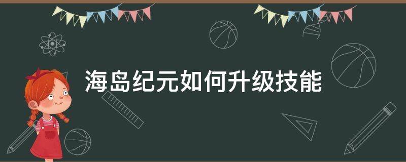 海岛纪元如何升级技能 海岛纪元怎么换技能