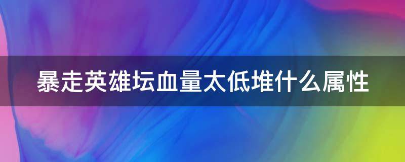 暴走英雄坛血量太低堆什么属性 暴走英雄坛提升血量必须练拳么