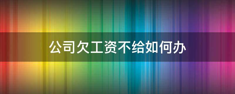 公司欠工资不给如何办 如果公司拖欠工资不给怎么办