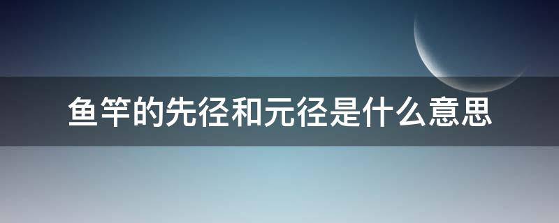 鱼竿的先径和元径是什么意思（鱼竿什么叫先径什么叫元径）