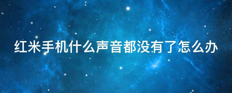 红米手机什么声音都没有了怎么办 红米手机什么声音都没有了怎么办呢