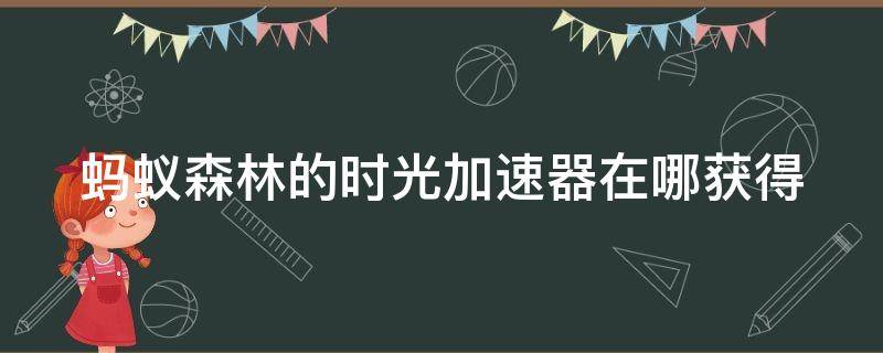 蚂蚁森林的时光加速器在哪获得 蚂蚁森林的时光加速器怎么用