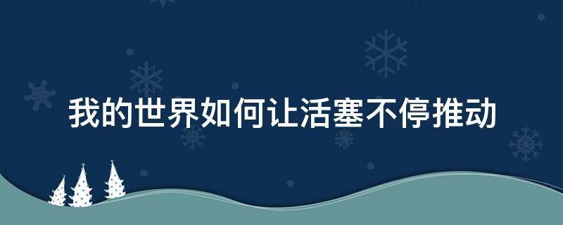 我的世界如何让活塞不停推动 我的世界如何让活塞不停推动方块