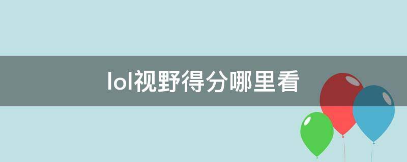 lol视野得分哪里看 英雄联盟比赛视野得分怎么看