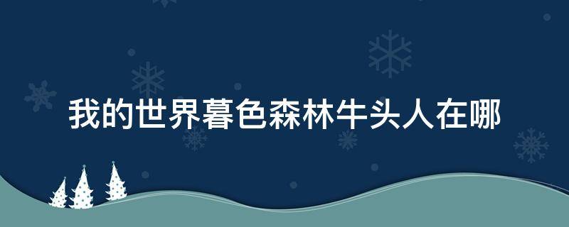 我的世界暮色森林牛头人在哪（我的世界暮色森林牛头人在哪个房间）