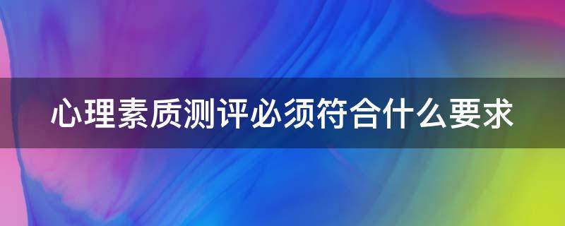 心理素质测评必须符合什么要求 心理素质测评必须符合什么要求和标准