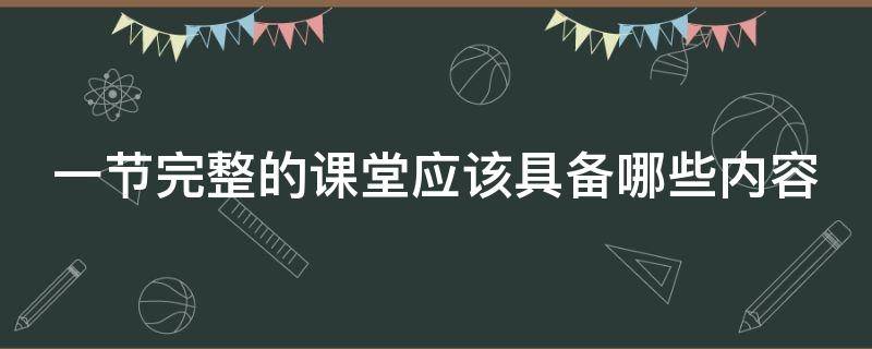 一节完整的课堂应该具备哪些内容 一节完整的课堂应该具备哪些内容呢