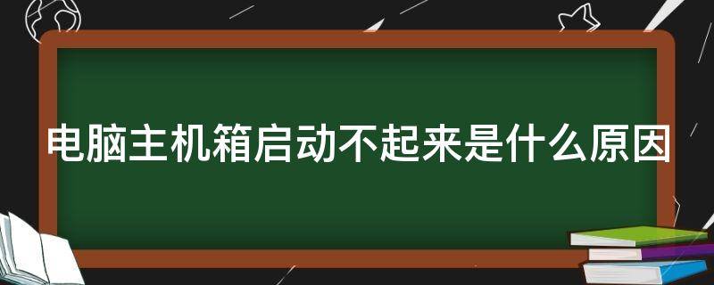 电脑主机箱启动不起来是什么原因（电脑主机箱启动不起来是什么原因造成的）