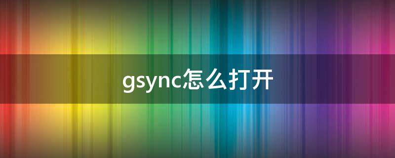 gsync怎么打开 gsync怎么打开 amd