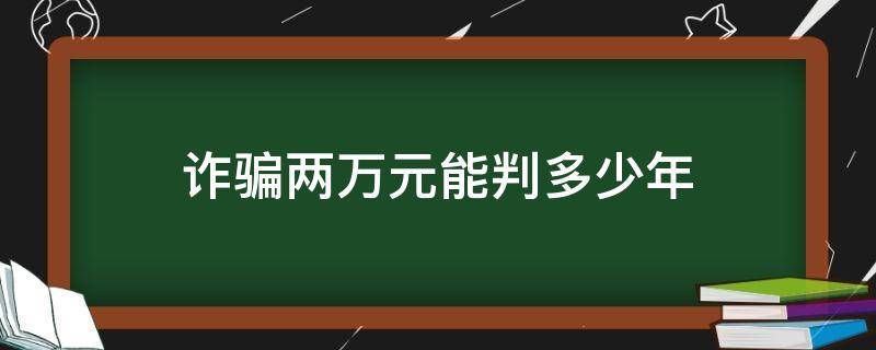 诈骗两万元能判多少年 网络诈骗两万元能判多少年