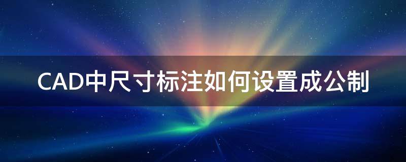 CAD中尺寸标注如何设置成公制 cad尺寸标注单位设置