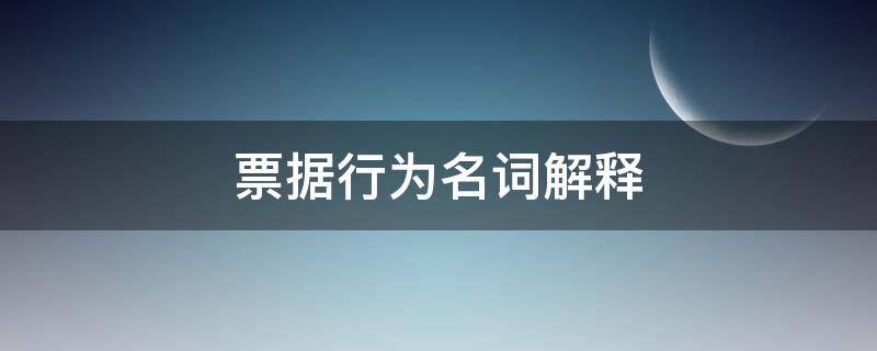 票据行为名词解释（票据法名词解释）