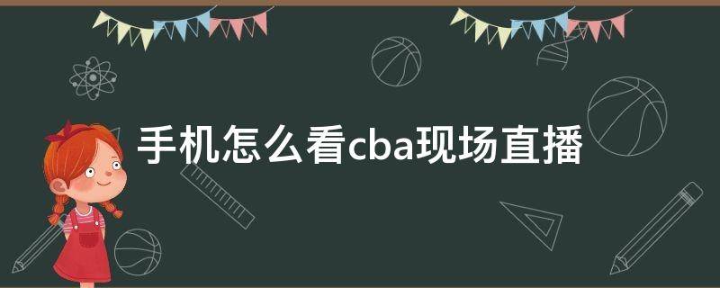 手机怎么看cba现场直播（手机怎样看cba比赛直播）