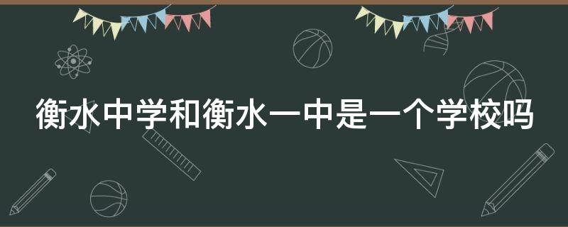 衡水中学和衡水一中是一个学校吗 衡水中学和衡水一中是一个学校吗?