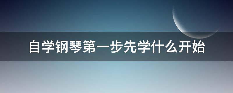 自学钢琴第一步先学什么开始 弹钢琴第一步先要学什么