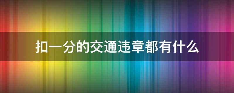 扣一分的交通违章都有什么 什么违章是扣一分的