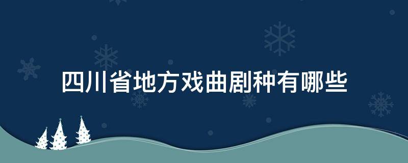 四川省地方戏曲剧种有哪些 四川有什么戏曲剧种