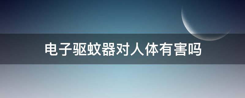 电子驱蚊器对人体有害吗 超声波电子驱蚊器对人体有害吗